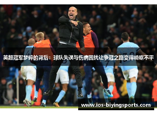 英超冠军梦碎的背后：球队失误与伤病困扰让争冠之路变得崎岖不平
