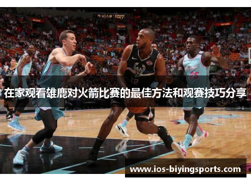 在家观看雄鹿对火箭比赛的最佳方法和观赛技巧分享