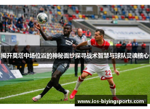 揭开莫塔中场位置的神秘面纱探寻战术智慧与球队灵魂核心