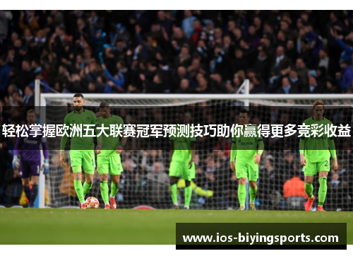 轻松掌握欧洲五大联赛冠军预测技巧助你赢得更多竞彩收益