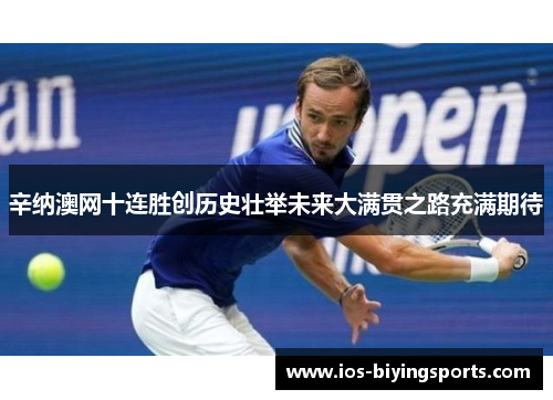辛纳澳网十连胜创历史壮举未来大满贯之路充满期待