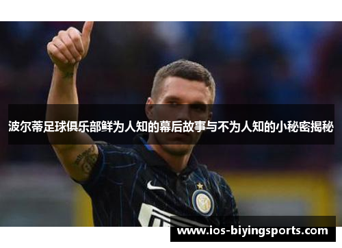 波尔蒂足球俱乐部鲜为人知的幕后故事与不为人知的小秘密揭秘